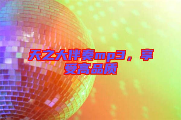 天之大伴奏mp3，享受高品質(zhì)