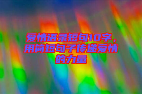 愛情語錄短句10字，用簡短句子傳遞愛情的力量