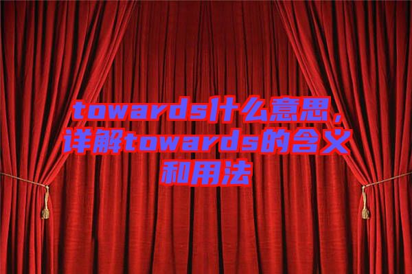 towards什么意思，詳解towards的含義和用法