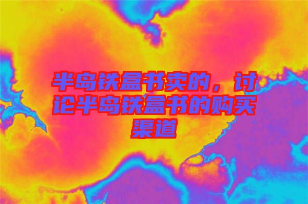 半島鐵盒書(shū)賣的，討論半島鐵盒書(shū)的購(gòu)買渠道