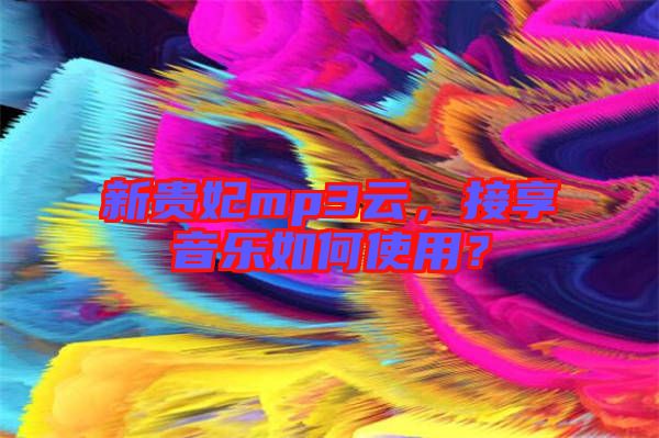 新貴妃mp3云，接享音樂如何使用？