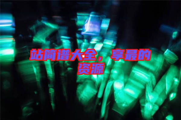站簡(jiǎn)譜大全，享最的資源