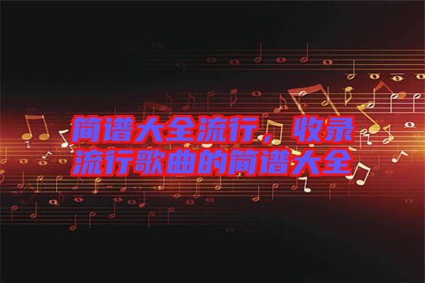 簡譜大全流行，收錄流行歌曲的簡譜大全