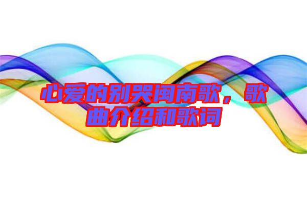 心愛的別哭閩南歌，歌曲介紹和歌詞