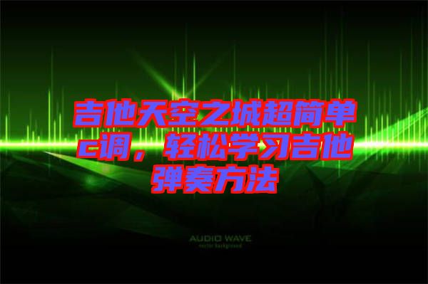 吉他天空之城超簡單c調(diào)，輕松學(xué)習(xí)吉他彈奏方法