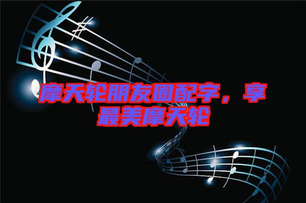 摩天輪朋友圈配字，享最美摩天輪