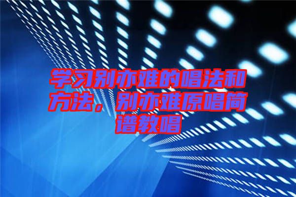 學(xué)習(xí)別亦難的唱法和方法，別亦難原唱簡譜教唱