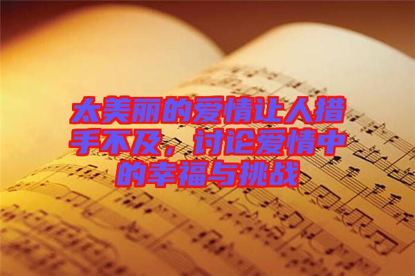 太美麗的愛情讓人措手不及，討論愛情中的幸福與挑戰(zhàn)