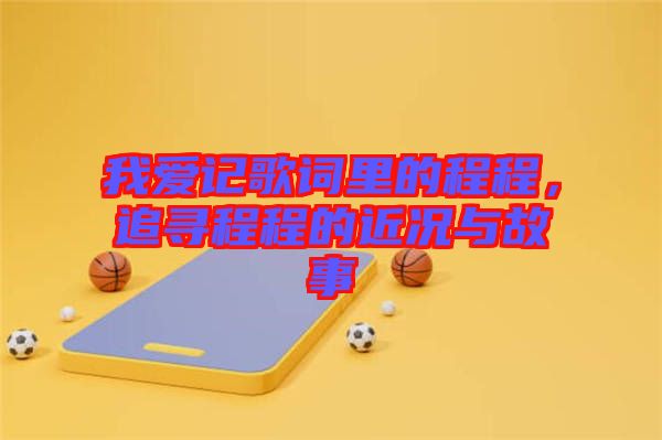 我愛記歌詞里的程程，追尋程程的近況與故事