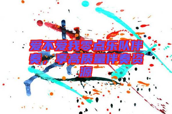 愛不愛我零點樂隊伴奏，享高質(zhì)量伴奏資源