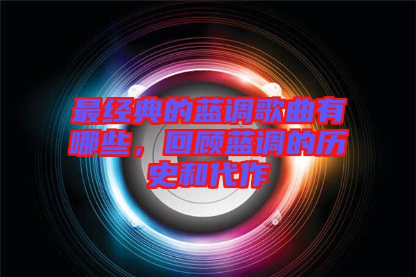 最經(jīng)典的藍調(diào)歌曲有哪些，回顧藍調(diào)的歷史和代作