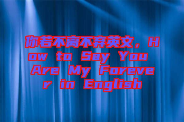 你若不離不棄英文，How to Say You Are My Forever in English