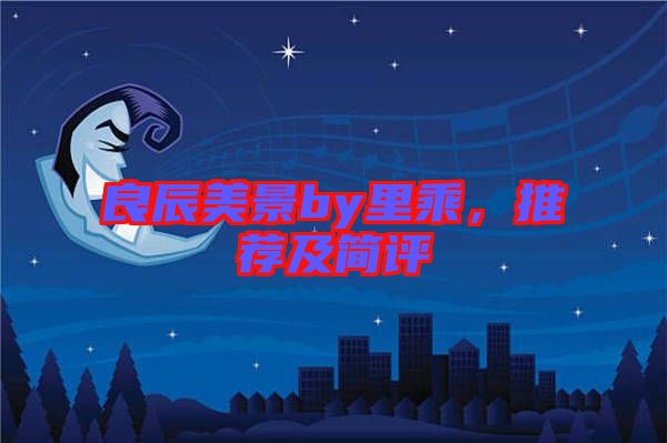 良辰美景by里乘，推薦及簡評