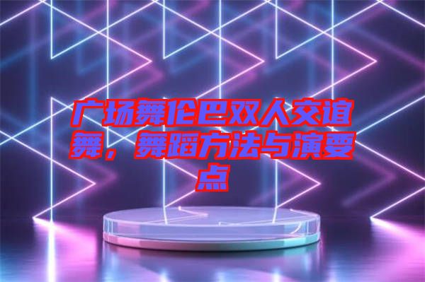 廣場(chǎng)舞倫巴雙人交誼舞，舞蹈方法與演要點(diǎn)