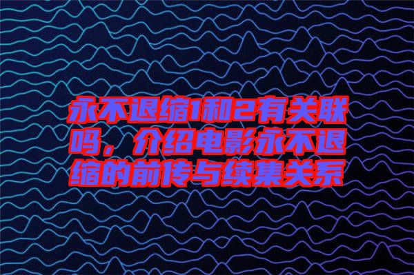永不退縮1和2有關聯(lián)嗎，介紹電影永不退縮的前傳與續(xù)集關系