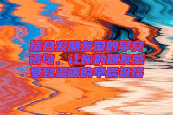 適合發(fā)朋友圈的早安語句，讓你的朋友感受到溫暖的早晨祝福