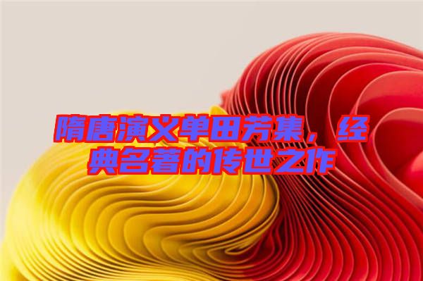 隋唐演義單田芳集，經(jīng)典名著的傳世之作