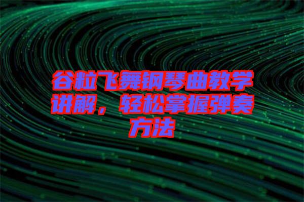 谷粒飛舞鋼琴曲教學(xué)講解，輕松掌握彈奏方法