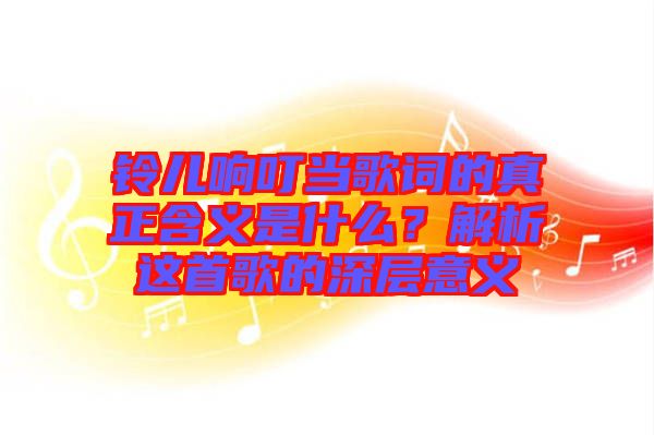 鈴兒響叮當(dāng)歌詞的真正含義是什么？解析這首歌的深層意義