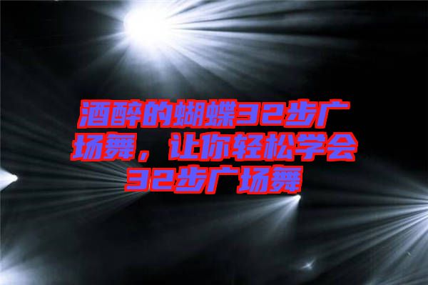 酒醉的蝴蝶32步廣場舞，讓你輕松學(xué)會32步廣場舞