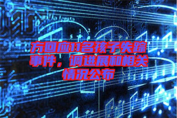 方回應(yīng)11名孩子失蹤事件，調(diào)進展和相關(guān)情況公布