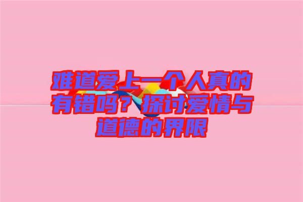 難道愛(ài)上一個(gè)人真的有錯(cuò)嗎？探討愛(ài)情與道德的界限