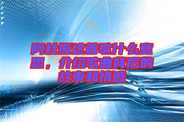 阿杜撕這首歌什么意思，介紹歌曲背后的故事和情感
