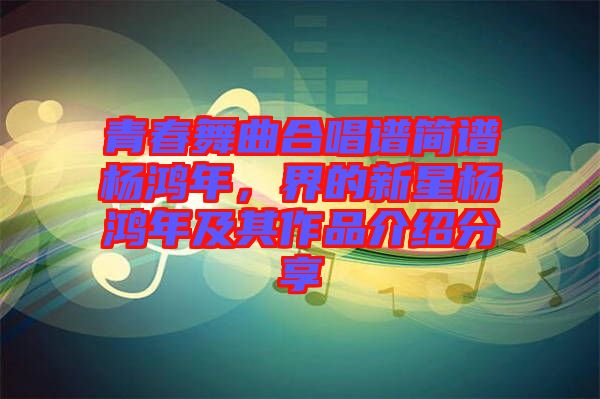 青春舞曲合唱譜簡譜楊鴻年，界的新星楊鴻年及其作品介紹分享