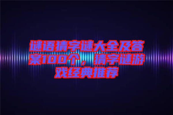 謎語猜字謎大全及答案100個，猜字謎游戲經(jīng)典推薦