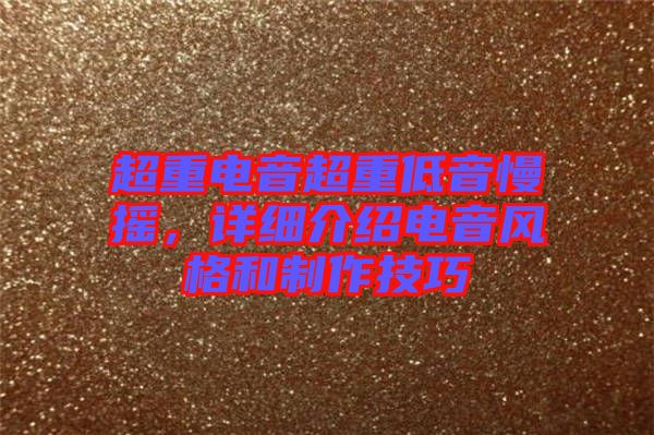 超重電音超重低音慢搖，詳細介紹電音風(fēng)格和制作技巧