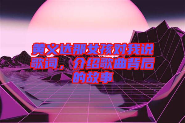 黃義達那女孩對我說歌詞，介紹歌曲背后的故事