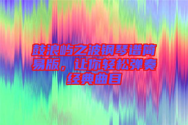 鼓浪嶼之波鋼琴譜簡易版，讓你輕松彈奏經(jīng)典曲目