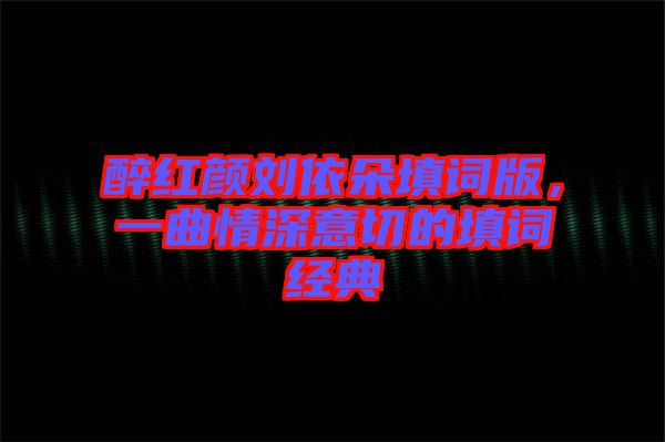 醉紅顏劉依朵填詞版，一曲情深意切的填詞經(jīng)典