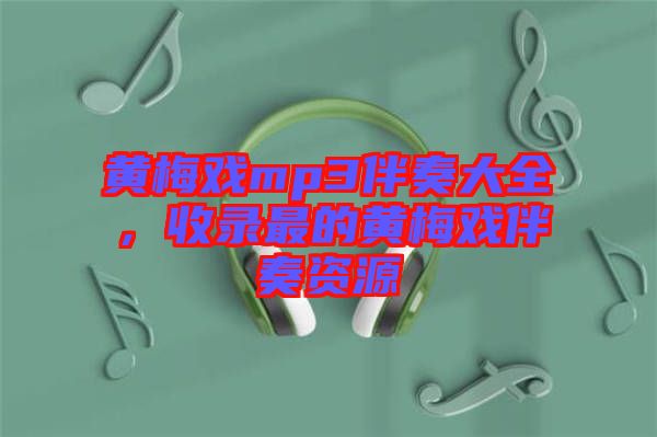 黃梅戲mp3伴奏大全，收錄最的黃梅戲伴奏資源