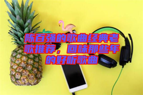 陳百強的歌曲經(jīng)典老歌推薦，回味那些年的好聽歌曲