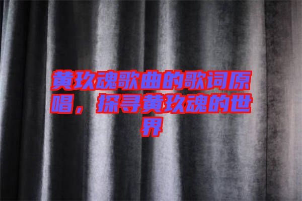 黃玖魂歌曲的歌詞原唱，探尋黃玖魂的世界