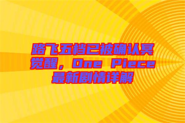 路飛五檔已被確認(rèn)冥覺(jué)醒，One Piece最新劇情詳解