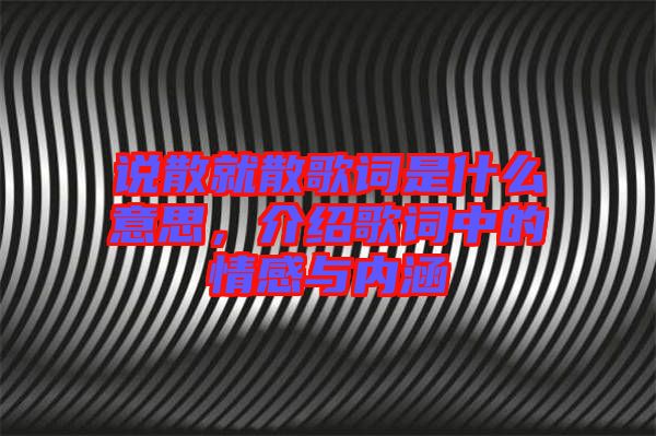 說(shuō)散就散歌詞是什么意思，介紹歌詞中的情感與內(nèi)涵