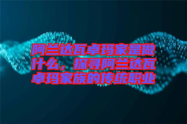 阿蘭達瓦卓瑪家是做什么，探尋阿蘭達瓦卓瑪家族的傳統(tǒng)職業(yè)