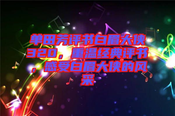 單田芳評(píng)書白眉大俠320，重溫經(jīng)典評(píng)書，感受白眉大俠的風(fēng)采