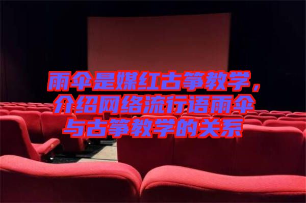 雨傘是媒紅古箏教學(xué)，介紹網(wǎng)絡(luò)流行語雨傘與古箏教學(xué)的關(guān)系