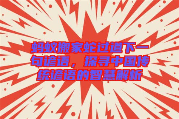 螞蟻搬家蛇過道下一句諺語，探尋中國傳統(tǒng)諺語的智慧解析