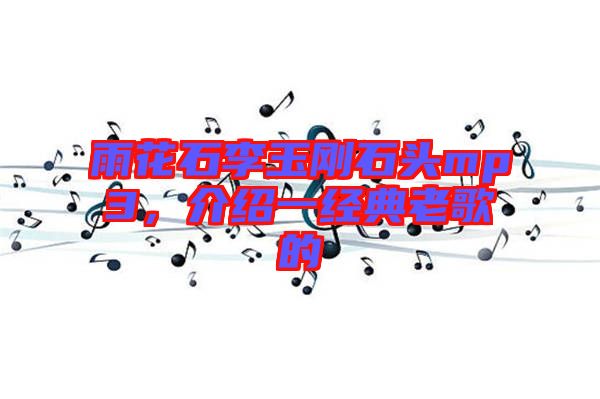 雨花石李玉剛石頭mp3，介紹一經(jīng)典老歌的