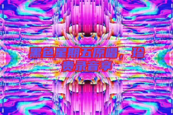 黑色星期五原唱，珍貴錄音享