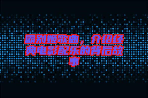 霸別姬歌曲，介紹經(jīng)典電影配樂(lè)的背后故事