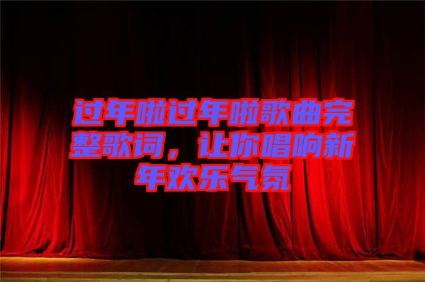 過年啦過年啦歌曲完整歌詞，讓你唱響新年歡樂氣氛