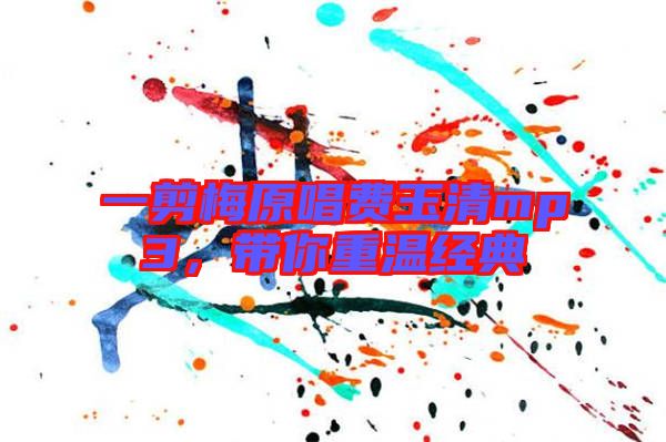一剪梅原唱費(fèi)玉清mp3，帶你重溫經(jīng)典