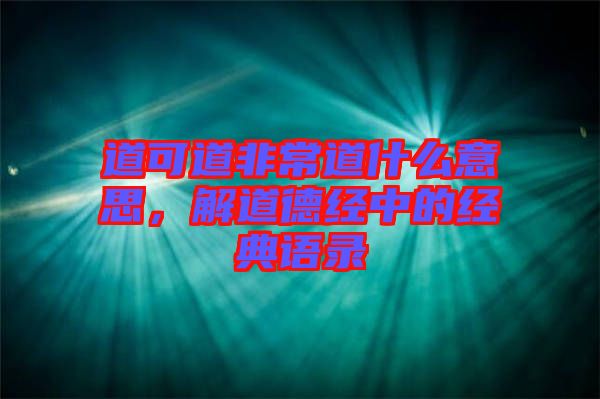 道可道非常道什么意思，解道德經(jīng)中的經(jīng)典語錄