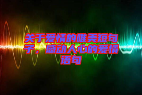 關(guān)于愛情的唯美短句子，感動(dòng)人心的愛情語(yǔ)句