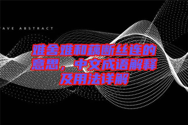 難舍難和藕斷絲連的意思，中文成語解釋及用法詳解